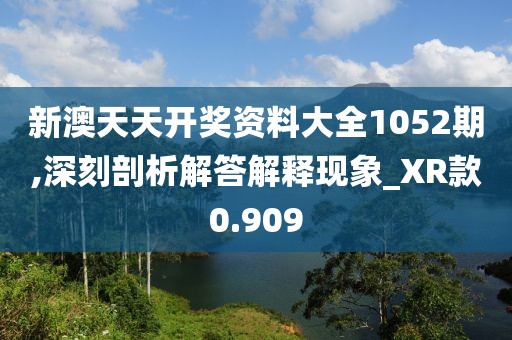 新澳天天开奖资料大全1052期,深刻剖析解答解释现象_XR款0.909