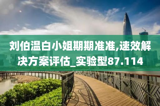 刘伯温白小姐期期准准,速效解决方案评估_实验型87.114
