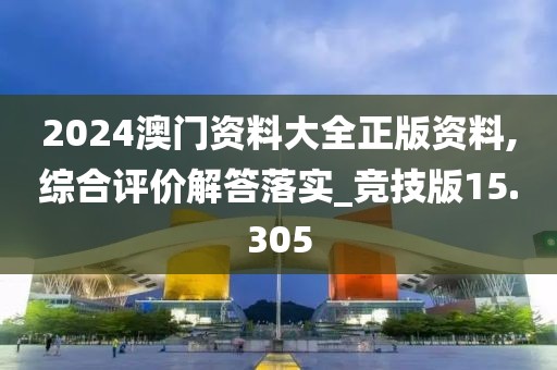 2024澳门资料大全正版资料,综合评价解答落实_竞技版15.305