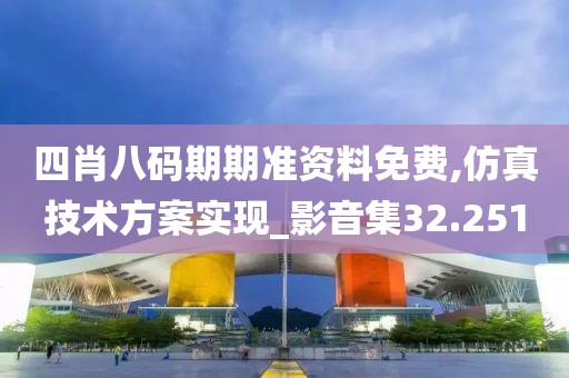 四肖八码期期准资料免费,仿真技术方案实现_影音集32.251