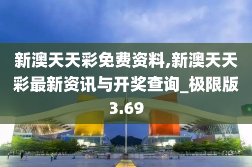 新澳天天彩免费资料,新澳天天彩最新资讯与开奖查询_极限版3.69