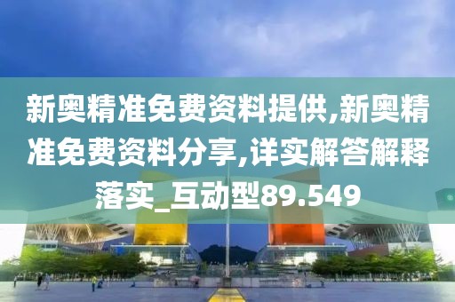 新奥精准免费资料提供,新奥精准免费资料分享,详实解答解释落实_互动型89.549
