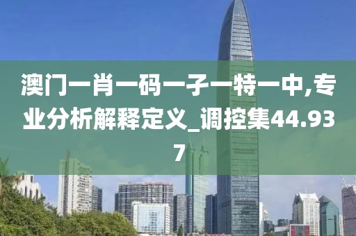澳门一肖一码一孑一特一中,专业分析解释定义_调控集44.937