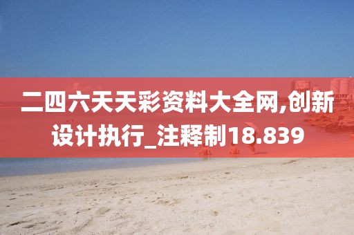 二四六天天彩资料大全网,创新设计执行_注释制18.839