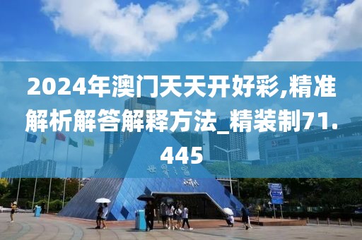 2024年澳门天天开好彩,精准解析解答解释方法_精装制71.445