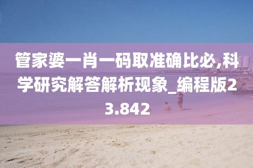 管家婆一肖一码取准确比必,科学研究解答解析现象_编程版23.842