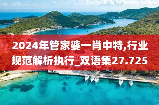 2024年管家婆一肖中特,行业规范解析执行_双语集27.725