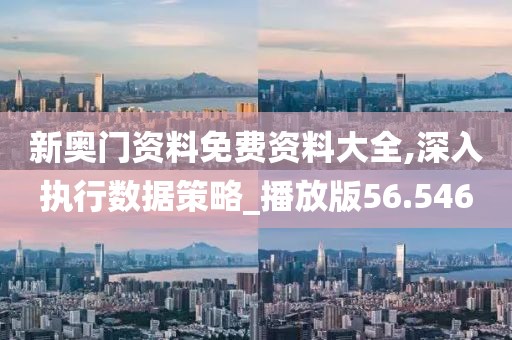 新奥门资料免费资料大全,深入执行数据策略_播放版56.546