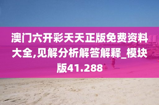澳门六开彩天天正版免费资料大全,见解分析解答解释_模块版41.288