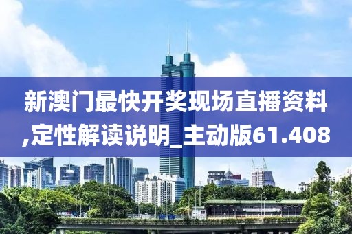 新澳门最快开奖现场直播资料,定性解读说明_主动版61.408