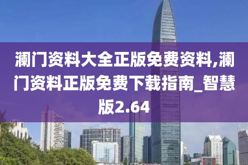 澜门资料大全正版免费资料,澜门资料正版免费下载指南_智慧版2.64