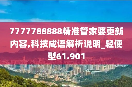 7777788888精准管家婆更新内容,科技成语解析说明_轻便型61.901