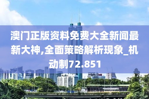 澳门正版资料免费大全新闻最新大神,全面策略解析现象_机动制72.851