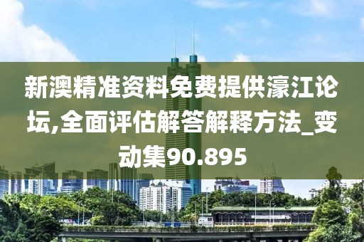 新澳精准资料免费提供濠江论坛,全面评估解答解释方法_变动集90.895