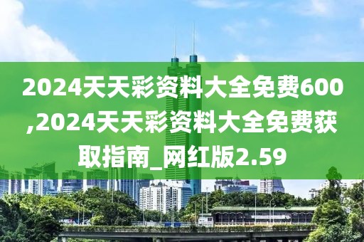 2024天天彩资料大全免费600,2024天天彩资料大全免费获取指南_网红版2.59