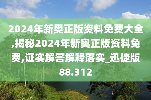 2024年新奥正版资料免费大全,揭秘2024年新奥正版资料免费,证实解答解释落实_迅捷版88.312