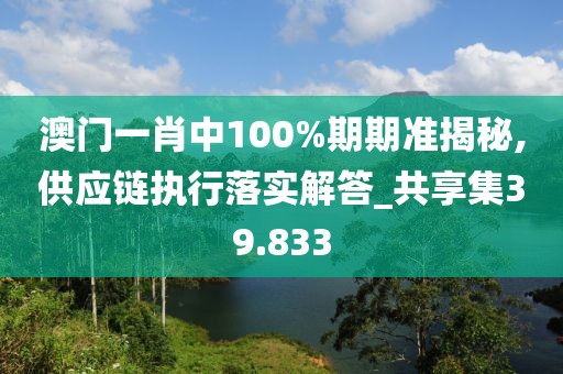 澳门一肖中100%期期准揭秘,供应链执行落实解答_共享集39.833