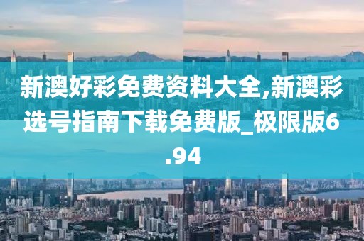 新澳好彩免费资料大全,新澳彩选号指南下载免费版_极限版6.94