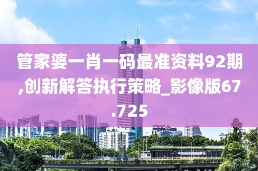 管家婆一肖一码最准资料92期,创新解答执行策略_影像版67.725