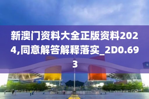 新澳门资料大全正版资料2024,同意解答解释落实_2D0.693