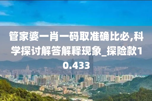 管家婆一肖一码取准确比必,科学探讨解答解释现象_探险款10.433