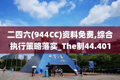 二四六(944CC)资料免费,综合执行策略落实_The制44.401