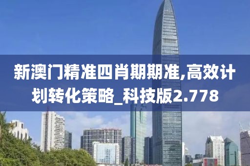 新澳门精准四肖期期准,高效计划转化策略_科技版2.778