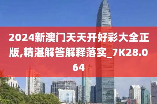 2024新澳门天天开好彩大全正版,精湛解答解释落实_7K28.064