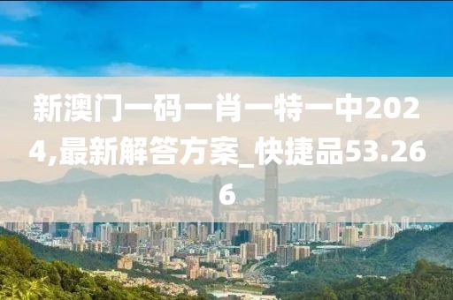 新澳门一码一肖一特一中2024,最新解答方案_快捷品53.266