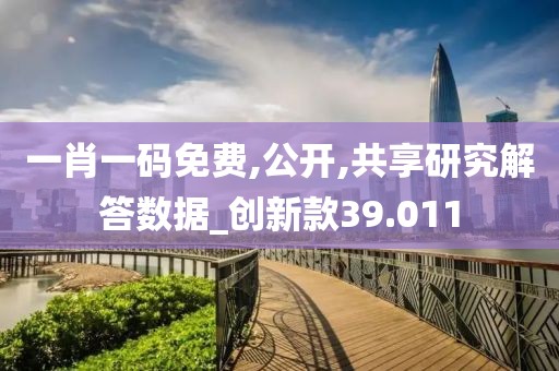 一肖一码免费,公开,共享研究解答数据_创新款39.011