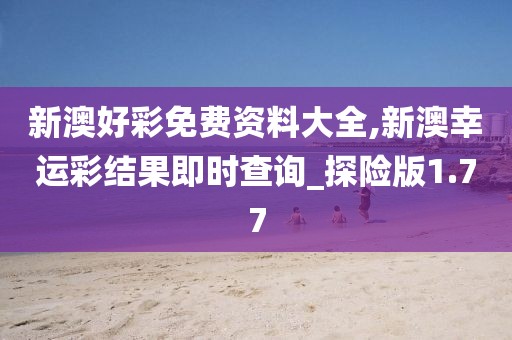 新澳好彩免费资料大全,新澳幸运彩结果即时查询_探险版1.77