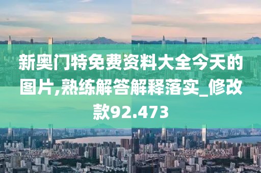 新奥门特免费资料大全今天的图片,熟练解答解释落实_修改款92.473