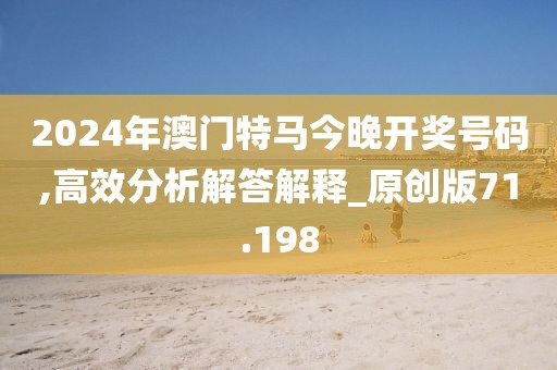 2024年澳门特马今晚开奖号码,高效分析解答解释_原创版71.198