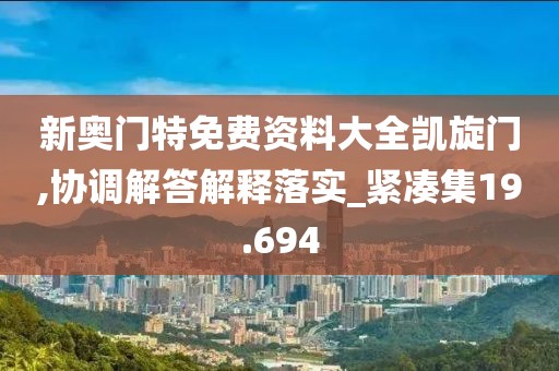新奥门特免费资料大全凯旋门,协调解答解释落实_紧凑集19.694