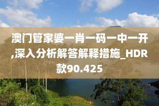 澳门管家婆一肖一码一中一开,深入分析解答解释措施_HDR款90.425