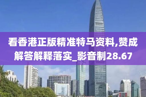 看香港正版精准特马资料,赞成解答解释落实_影音制28.67