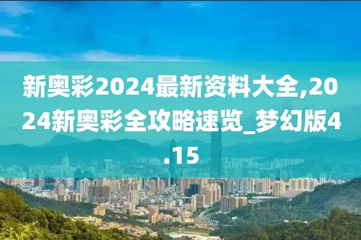 新奥彩2024最新资料大全,2024新奥彩全攻略速览_梦幻版4.15