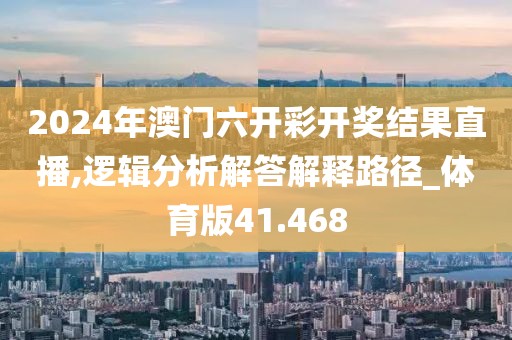 2024年澳门六开彩开奖结果直播,逻辑分析解答解释路径_体育版41.468