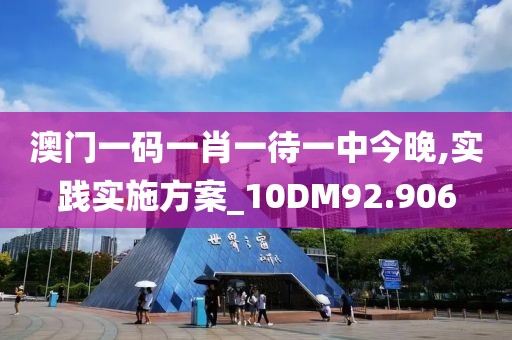 澳门一码一肖一待一中今晚,实践实施方案_10DM92.906