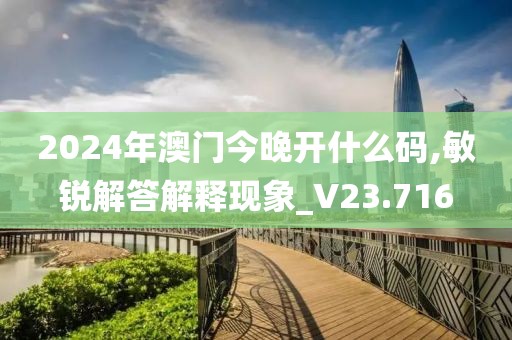 2024年澳门今晚开什么码,敏锐解答解释现象_V23.716