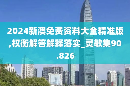2024新澳免费资料大全精准版,权衡解答解释落实_灵敏集90.826
