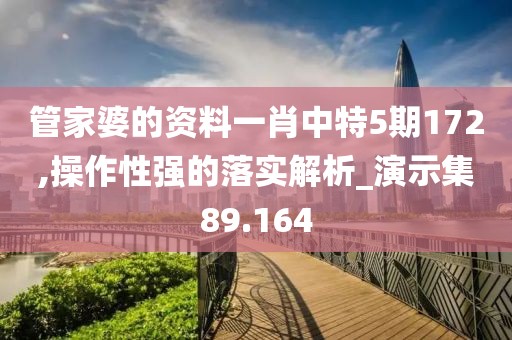 管家婆的资料一肖中特5期172,操作性强的落实解析_演示集89.164