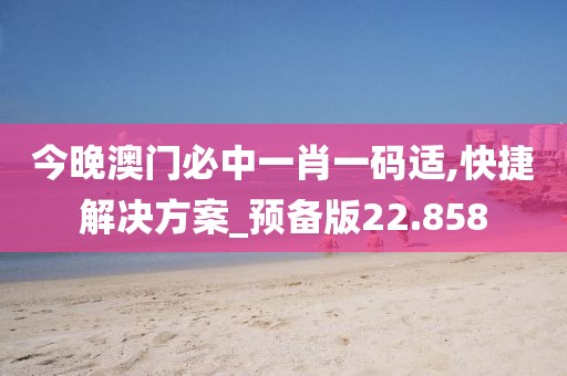 今晚澳门必中一肖一码适,快捷解决方案_预备版22.858