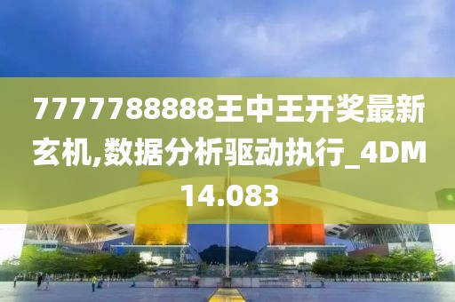 7777788888王中王开奖最新玄机,数据分析驱动执行_4DM14.083