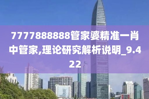 7777888888管家婆精准一肖中管家,理论研究解析说明_9.422