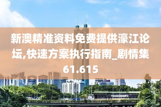 新澳精准资料免费提供濠江论坛,快速方案执行指南_剧情集61.615