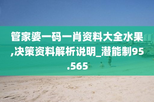 管家婆一码一肖资料大全水果,决策资料解析说明_潜能制95.565