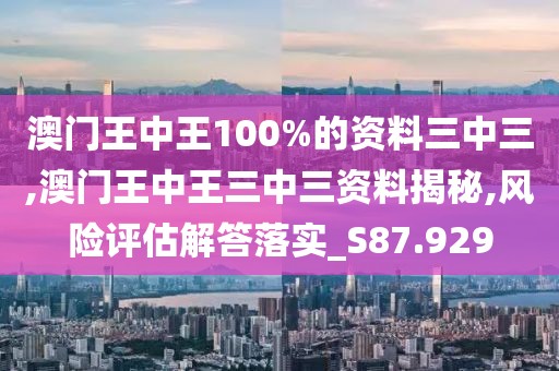 澳门王中王100%的资料三中三,澳门王中王三中三资料揭秘,风险评估解答落实_S87.929