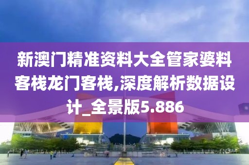新澳门精准资料大全管家婆料客栈龙门客栈,深度解析数据设计_全景版5.886