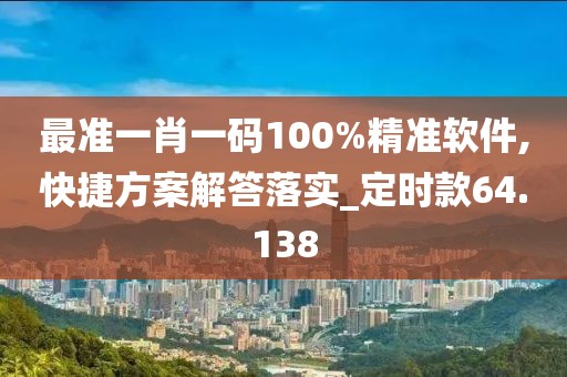 最准一肖一码100%精准软件,快捷方案解答落实_定时款64.138
